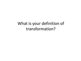 What is your definition of transformation?
