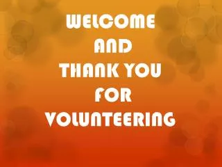 WELCOME AND THANK YOU FOR VOLUNTEERING