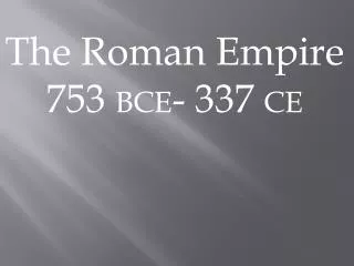 The Roman Empire 753 BCE - 337 CE