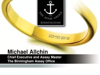 Michael Allchin Chief Executive and Assay Master The Birmingham Assay Office