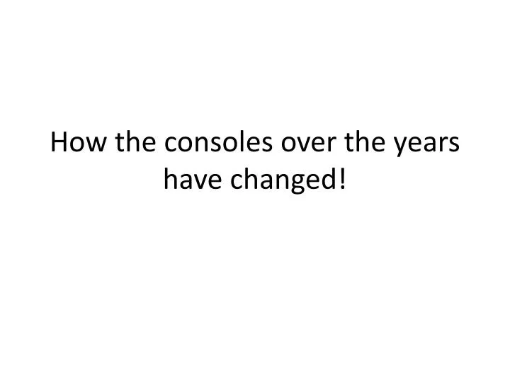 how the consoles over the years have changed