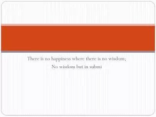 there is no happiness where there is no wisdom no wisdom but in submi