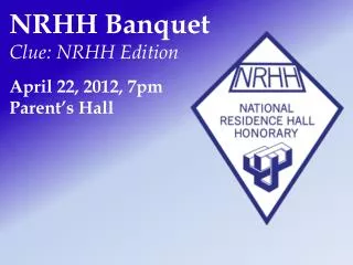 NRHH Banquet Clue: NRHH Edition April 22, 2012, 7 pm Parent’s Hall
