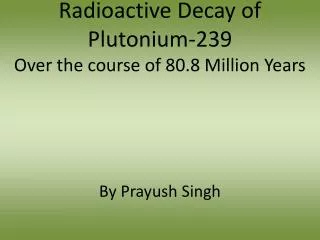 Radioactive Decay of Plutonium-239 Over the course of 80.8 Million Years