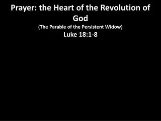 Prayer: the Heart of the Revolution of God (The Parable of the Persistent Widow) Luke 18:1-8
