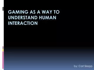 Gaming as a way to understand human interaction