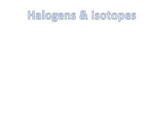 Halogens &amp; Isotopes