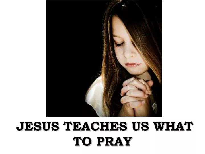 PPT - JESUS TEACHES US WHAT TO PRAY PowerPoint Presentation, free ...