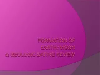 Formation of Earth/Moon &amp; Geologic Dating Review