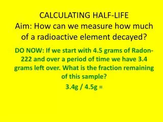 CALCULATING HALF-LIFE Aim: How can we measure how much of a radioactive element decayed?