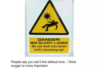 People say you can’t live without love. I think oxygen is more important.