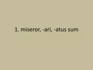 1. miseror , - ari , - atus sum