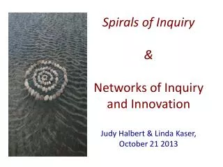 Spirals of Inquiry &amp; Networks of Inquiry and Innovation Judy Halbert &amp; Linda Kaser ,