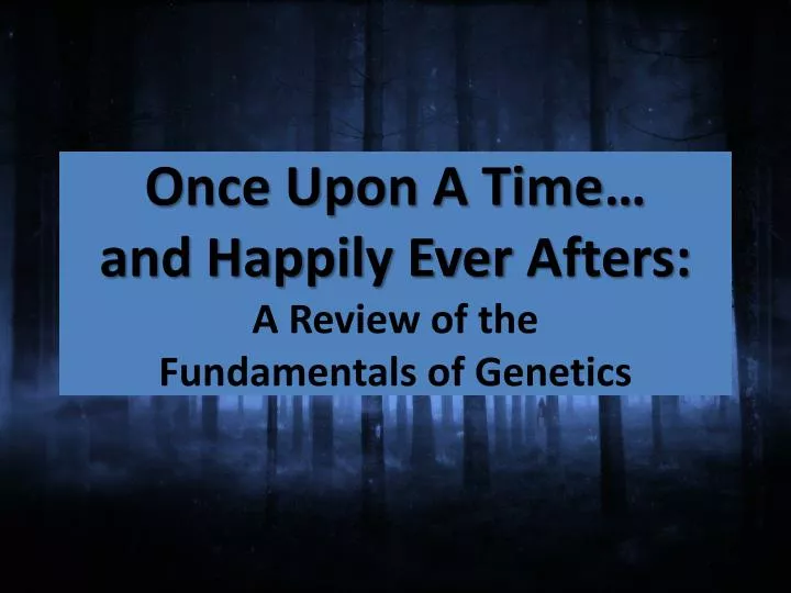 once upon a time and happily ever afters a review of the fundamentals of genetics