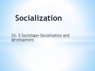 Ch. 5 Sociology- Socialization and development