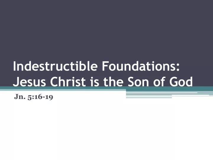 indestructible foundations jesus christ is the son of god