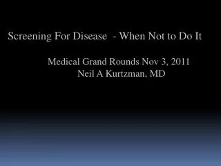 Screening For Disease - When Not to Do It Medical Grand Rounds Nov 3, 2011