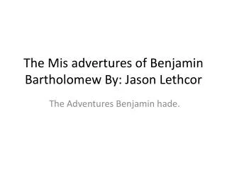 The Mis advertures of Benjamin Bartholomew By: Jason Lethcor