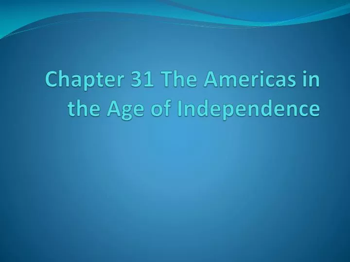 chapter 31 the americas in the age of independence