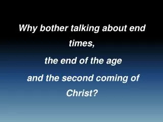 Why bother talking about end times, the end of the age and the second coming of Christ?
