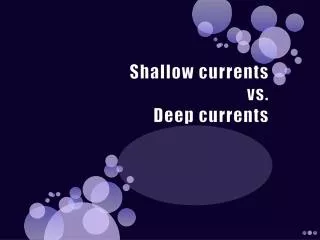 Shallow currents vs. Deep currents