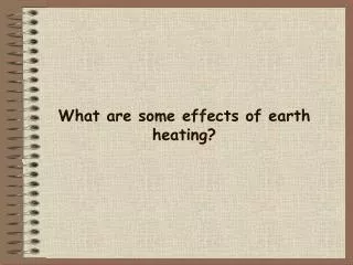 What are some effects of earth heating?