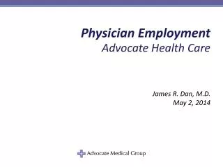 Physician Employment Advocate Health Care James R. Dan, M.D. May 2, 2014