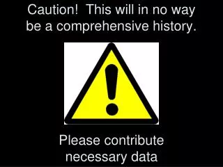 Caution! This will in no way be a comprehensive history. Please contribute necessary data
