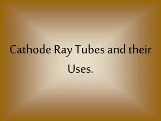 Cathode Ray Tubes and their Uses.