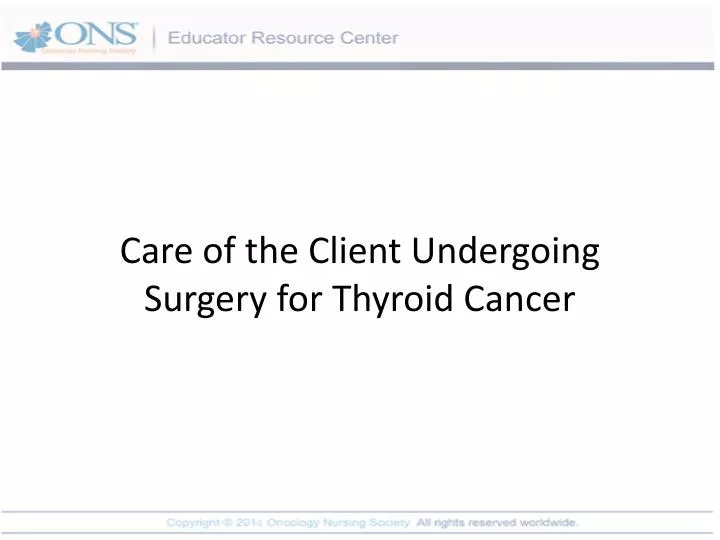 care of the client undergoing surgery for thyroid cancer