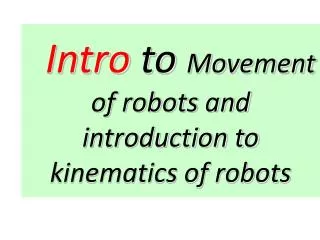 Intro to Movement of robots and introduction to kinematics of robots