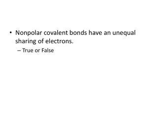 Nonpolar covalent bonds have an unequal sharing of electrons. True or False