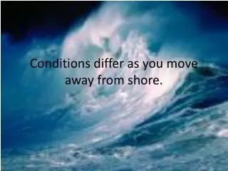 Conditions differ as you move away from shore.