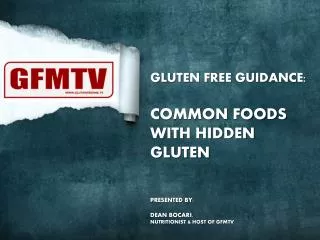 GLUTEN FREE GUIDANCE: COMMON FOODS WITH HIDDEN GLUTEN PRESENTED BY: DEAN BOCARI ,