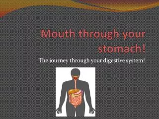 Mouth through your stomach!