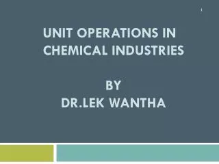 Unit Operations in Chemical Industries BY Dr.LEK WANTHA