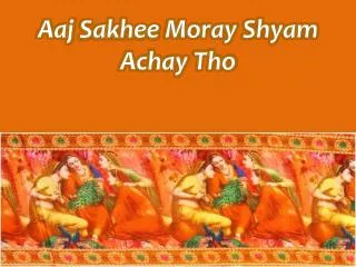 Aaj Sakhee Moray Shyam Achay Tho
