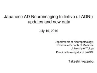 Japanese AD Neuroimaging Initiative (J-ADNI) updates and new data July 10, 2010
