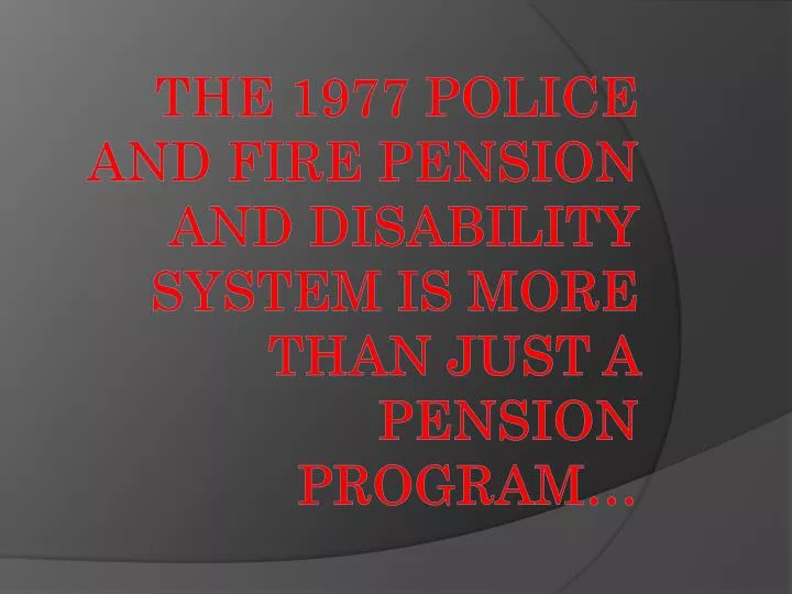 the 1977 police and fire pension and disability system is more than just a pension program