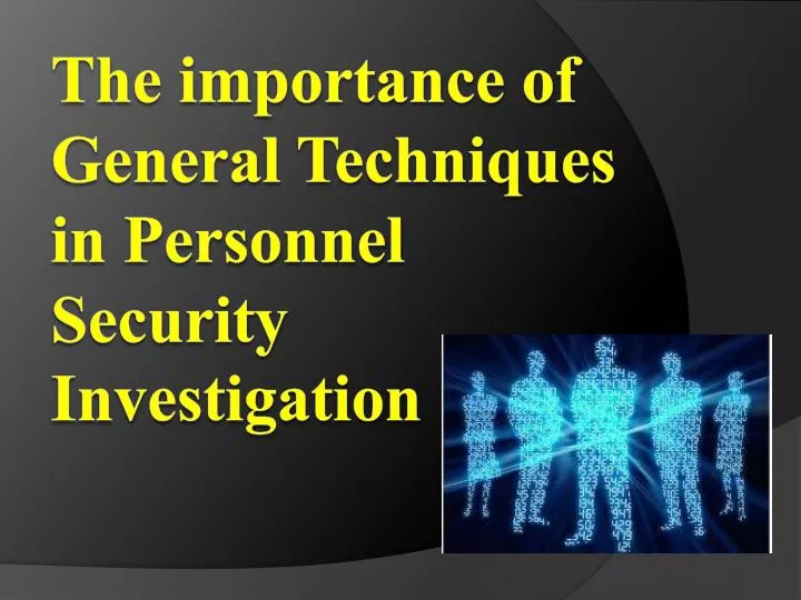 the importance of general t echniques in personnel s ecurity i nvestigation