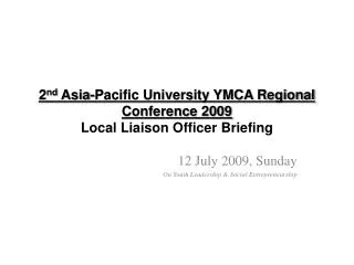 2 nd Asia-Pacific University YMCA Regional Conference 2009 Local Liaison Officer Briefing