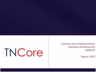 Common Core Implementation Overview and Resources GEAR UP August, 2013