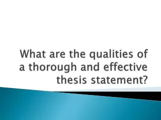 What are the qualities of a thorough and effective thesis statement?