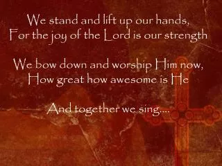 We stand and lift up our hands, For the joy of the Lord is our strength