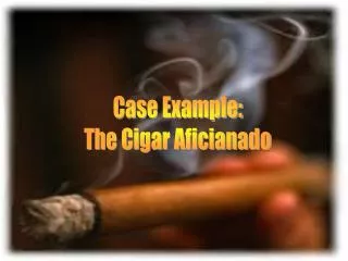 Case Example: The Cigar Aficianado