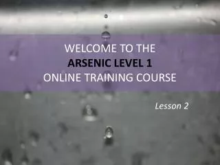 WELCOME TO THE ARSENIC LEVEL 1 ONLINE TRAINING COURSE