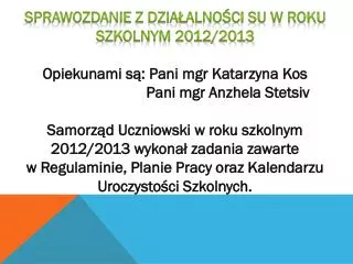 Sprawozdanie z działalności SU w roku szkolnym 2012/2013 Opiekunami są: Pani mgr Katarzyna Kos