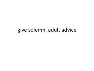give solemn, adult advice