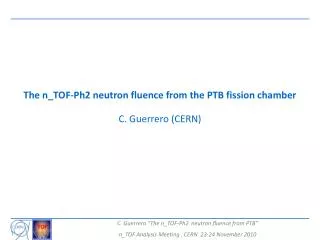 The n_TOF-Ph2 neutron fluence from the PTB fission chamber C. Guerrero (CERN)