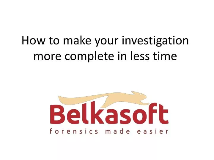 how to make your investigation more complete in less time